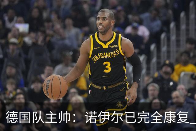 德国队主帅：诺伊尔已完全康复 他的身体状态可以首发